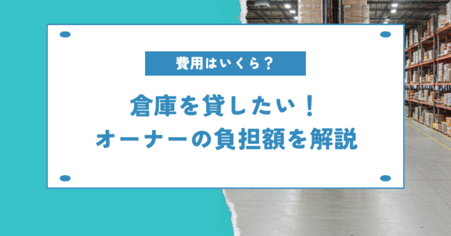 費用はいくら？倉庫を貸したい！オーナーの負担額を解説するための見出し画像